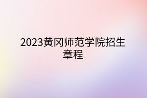 2023黃岡師范學(xué)院招生章程