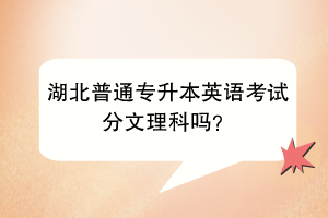 湖北普通專升本英語考試分文理科嗎？