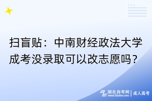 掃盲貼：中南財經(jīng)政法大學成考沒錄取可以改志愿嗎？