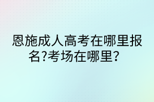 恩施成人高考在哪里報(bào)名?考場(chǎng)在哪里？