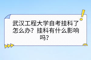 武漢工程大學(xué)自考掛科了怎么辦？掛科有什么影響嗎？