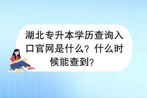 湖北專升本學(xué)歷查詢?nèi)肟诠倬W(wǎng)是什么？什么時(shí)候能查到？