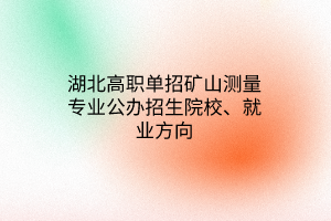 湖北高職單招礦山測量專業(yè)公辦招生院校、就業(yè)方向