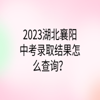 2023湖北襄陽中考錄取結(jié)果怎么查詢？