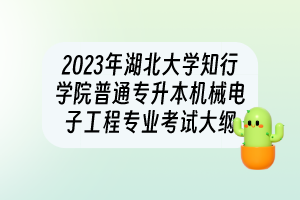 2023年湖北大學(xué)知行學(xué)院普通專升本機(jī)械電子工程專業(yè)考試大綱