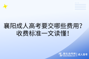 襄陽成人高考要交哪些費(fèi)用？收費(fèi)標(biāo)準(zhǔn)一文讀懂！