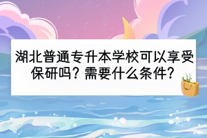 湖北普通專升本學?？梢韵硎鼙Ｑ袉?？需要什么條件？