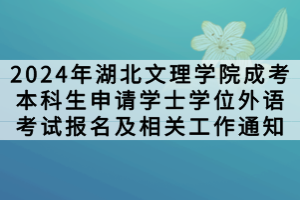 2024年湖北文理學院成考本科生申請?學士學位外語考試報名及相關工作通知