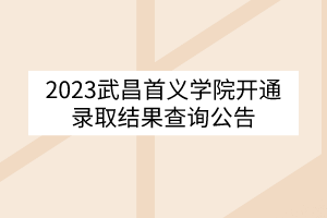 2023武昌首義學(xué)院開通錄取結(jié)果查詢公告