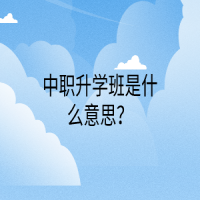 中職升學(xué)班是什么意思？