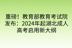 重磅！教育部教育考試院發(fā)布：2024年起湖北成人高考啟用新大綱