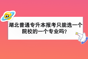 湖北普通專升本報考只能選一個院校的一個專業(yè)嗎？