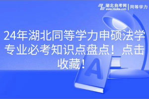 24年湖北同等學(xué)力申碩法學(xué)專業(yè)必考知識(shí)點(diǎn)盤點(diǎn)！點(diǎn)擊收藏！