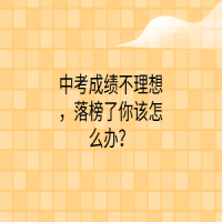 中考成績不理想，落榜了你該怎么辦？