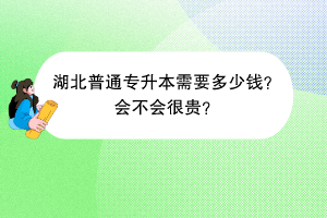 湖北普通專升本需要多少錢？會不會很貴？