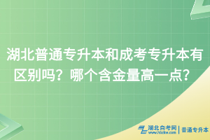 湖北普通專升本和成考專升本有區(qū)別嗎？哪個(gè)含金量高一點(diǎn)？