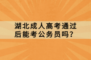 湖北成人高考通過后能考公務(wù)員嗎？