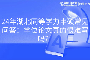 24年湖北同等學力申碩常見問答：學位論文真的很難寫嗎？