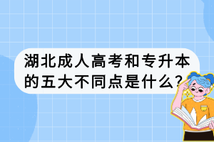 湖北成人高考和專升本的五大不同點是什么？