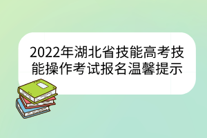 2022年湖北省技能高考技能操作考試報(bào)名溫馨提示