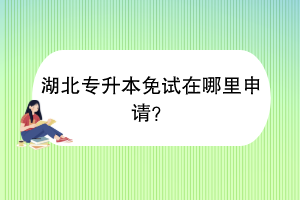 ?湖北專升本免試在哪里申請(qǐng)？