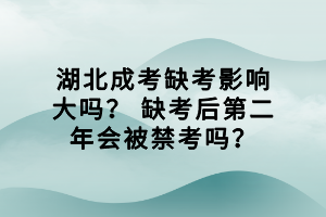 湖北成考缺考影響大嗎？ 缺考后第二年會被禁考嗎？