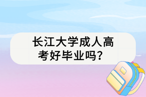 長江大學成人高考好畢業(yè)嗎？