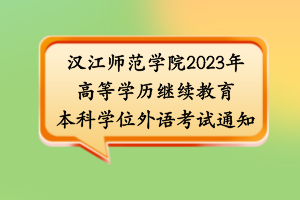 漢江師范學(xué)院2023年高等學(xué)歷繼續(xù)教育本科學(xué)位外語(yǔ)考試通知