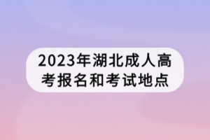 2023年湖北成人高考報(bào)名和考試地點(diǎn)