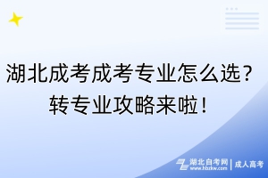 湖北成考成考專業(yè)怎么選？轉(zhuǎn)專業(yè)攻略來啦！