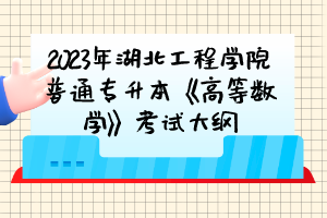 ?2023年湖北工程學院普通專升本《高等數(shù)學》考試大綱