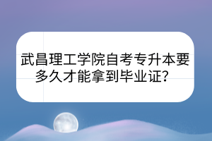 武昌理工學(xué)院自考專升本要多久才能拿到畢業(yè)證？