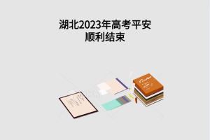 湖北2023年高考平安順利結(jié)束