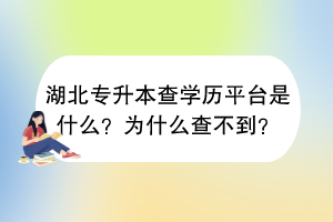 湖北專升本查學(xué)歷平臺(tái)是什么？為什么查不到？