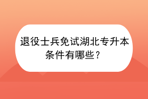 退役士兵免試湖北專升本條件有哪些？