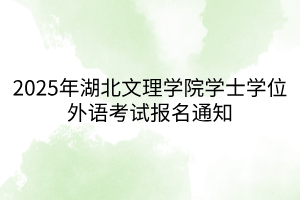 2025年湖北文理學(xué)院學(xué)士學(xué)位外語(yǔ)考試報(bào)名通知