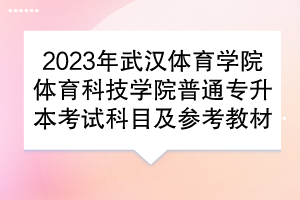 2023年武漢體育學(xué)院體育科技學(xué)院普通專升本考試科目及參考教材