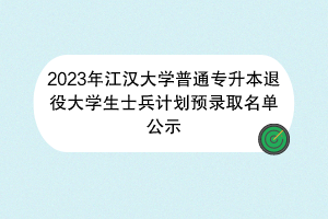 2023年江漢大學普通專升本退役大學生士兵計劃預錄取名單公示