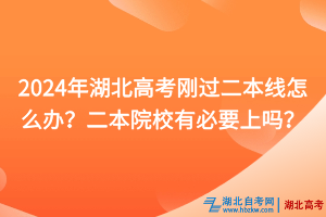 2024年湖北高考剛過二本線怎么辦？二本院校有必要上嗎？