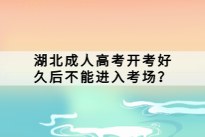 湖北成人高考開考好久后不能進(jìn)入考場？