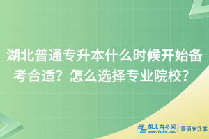 湖北普通專升本什么時候開始備考比較好？怎么選擇院校和專業(yè)？