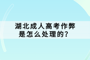 湖北成人高考作弊是怎么處理的？