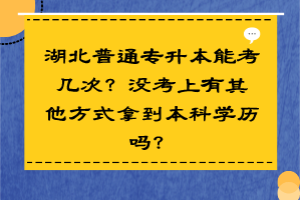 湖北普通專升本能考幾次？沒(méi)考上有其他方式拿到本科學(xué)歷嗎？