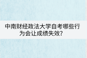 中南財經(jīng)政法大學(xué)自考哪些行為會讓成績失效？