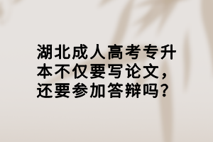 湖北成人高考專升本不僅要寫論文，還要參加答辯嗎？