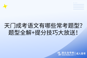 天門成考語文有哪些?？碱}型？題型全解+提分技巧大放送！