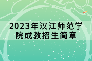 2023年漢江師范學(xué)院成教招生簡章