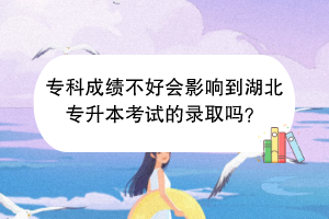 ?？瞥煽儾缓脮?huì)影響到湖北專升本考試的錄取嗎？