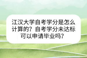 江漢大學(xué)自考學(xué)分是怎么計(jì)算的？自考學(xué)分未達(dá)標(biāo)可以申請畢業(yè)嗎？