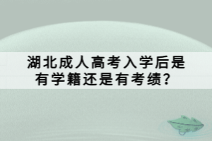 湖北成人高考入學(xué)后是有學(xué)籍還是有考績(jī)？
